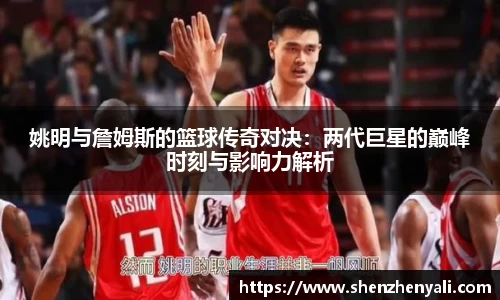 姚明与詹姆斯的篮球传奇对决：两代巨星的巅峰时刻与影响力解析