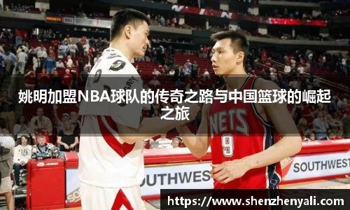 姚明加盟NBA球队的传奇之路与中国篮球的崛起之旅