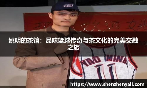 姚明的茶馆：品味篮球传奇与茶文化的完美交融之旅