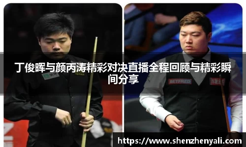 丁俊晖与颜丙涛精彩对决直播全程回顾与精彩瞬间分享
