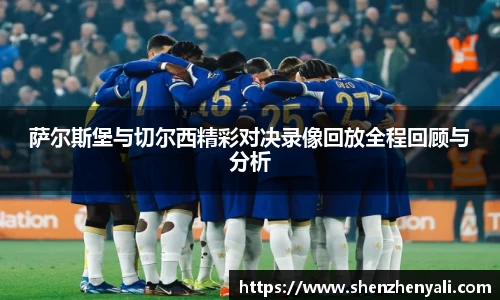 萨尔斯堡与切尔西精彩对决录像回放全程回顾与分析