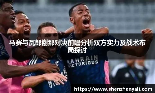 马赛与瓦郎谢那对决前瞻分析双方实力及战术布局探讨