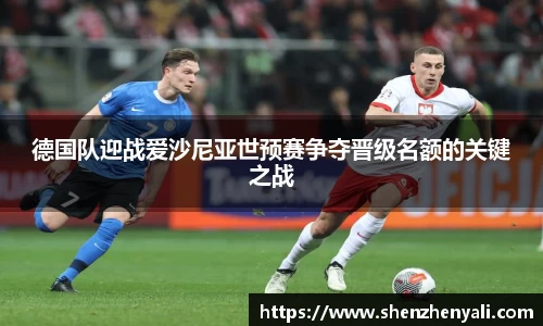 德国队迎战爱沙尼亚世预赛争夺晋级名额的关键之战