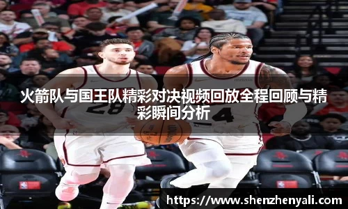 火箭队与国王队精彩对决视频回放全程回顾与精彩瞬间分析