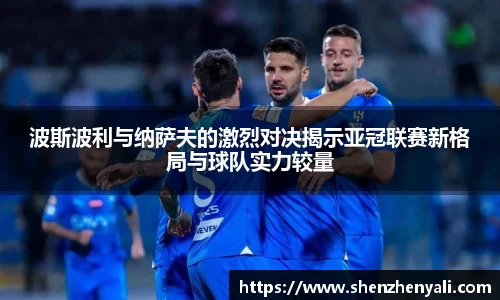 波斯波利与纳萨夫的激烈对决揭示亚冠联赛新格局与球队实力较量
